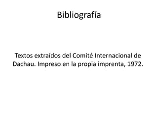Bibliografía 
Textos extraídos del Comité Internacional de 
Dachau. Impreso en la propia imprenta, 1972. 

