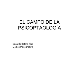 EL CAMPO DE LA
PSICOPTAOLOGÍA

Eduardo Botero Toro
Médico Psicoanalista

 