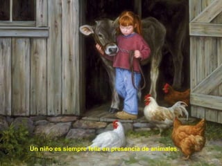 Un niño es siempre felíz en presencia de animales . 