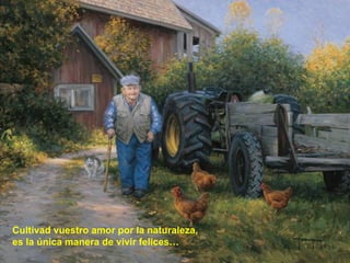 Cultivad vuestro amor por la naturaleza, es la única manera de vivir felices… 