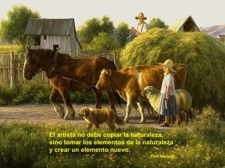 El artista no debe copiar la naturaleza, sino tomar los elementos de la naturaleza y crear un elemento nuevo. Paul Gauguin . 