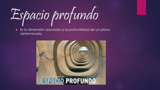 Espacio profundo
 Es la dimensión asociada a la profundidad de un plano
determinado.
 