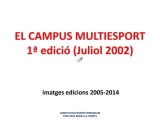 EL CAMPUS MULTIESPORT
1ª edició (Juliol 2002)
imatges edicions 2005-2014
CAMPUS MULTIESPORT BINISSALEM
PERE REUS MOYÀ A-Z- SPORTS
 