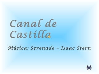 Canal de
Castilla
Música: Serenade – Isaac Stern
 