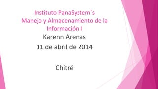 Instituto PanaSystem´s
Manejo y Almacenamiento de la
Información I
Karenn Arenas
11 de abril de 2014
Chitré
 