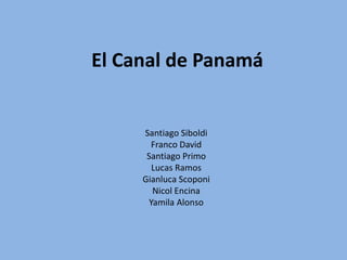 El Canal de Panamá
Santiago Siboldi
Franco David
Santiago Primo
Lucas Ramos
Gianluca Scoponi
Nicol Encina
Yamila Alonso
 