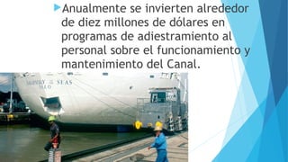 Anualmente se invierten alrededor
de diez millones de dólares en
programas de adiestramiento al
personal sobre el funcionamiento y
mantenimiento del Canal.
 
