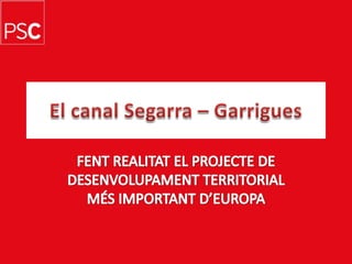 El canal Segarra – Garrigues FENT REALITAT EL PROJECTE DE DESENVOLUPAMENT TERRITORIAL MÉS IMPORTANT D’EUROPA 