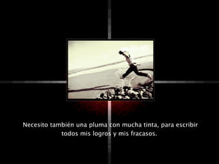 Necesito también una pluma con mucha tinta, para escribir
            todos mis logros y mis fracasos.
 