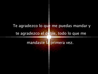 Te agradezco lo que me puedas mandar y
 te agradezco el doble, todo lo que me

      mandaste la primera vez.
 