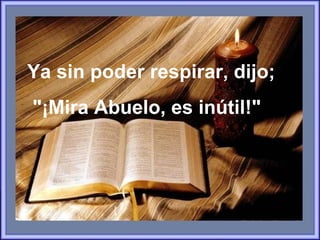 Ya sin poder respirar, dijo;  "¡Mira Abuelo, es inútil!"  