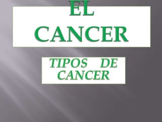 ELCANCER TIPOS    DE   CANCER 