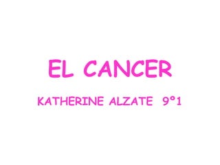 EL CANCER KATHERINE ALZATE  9º1 