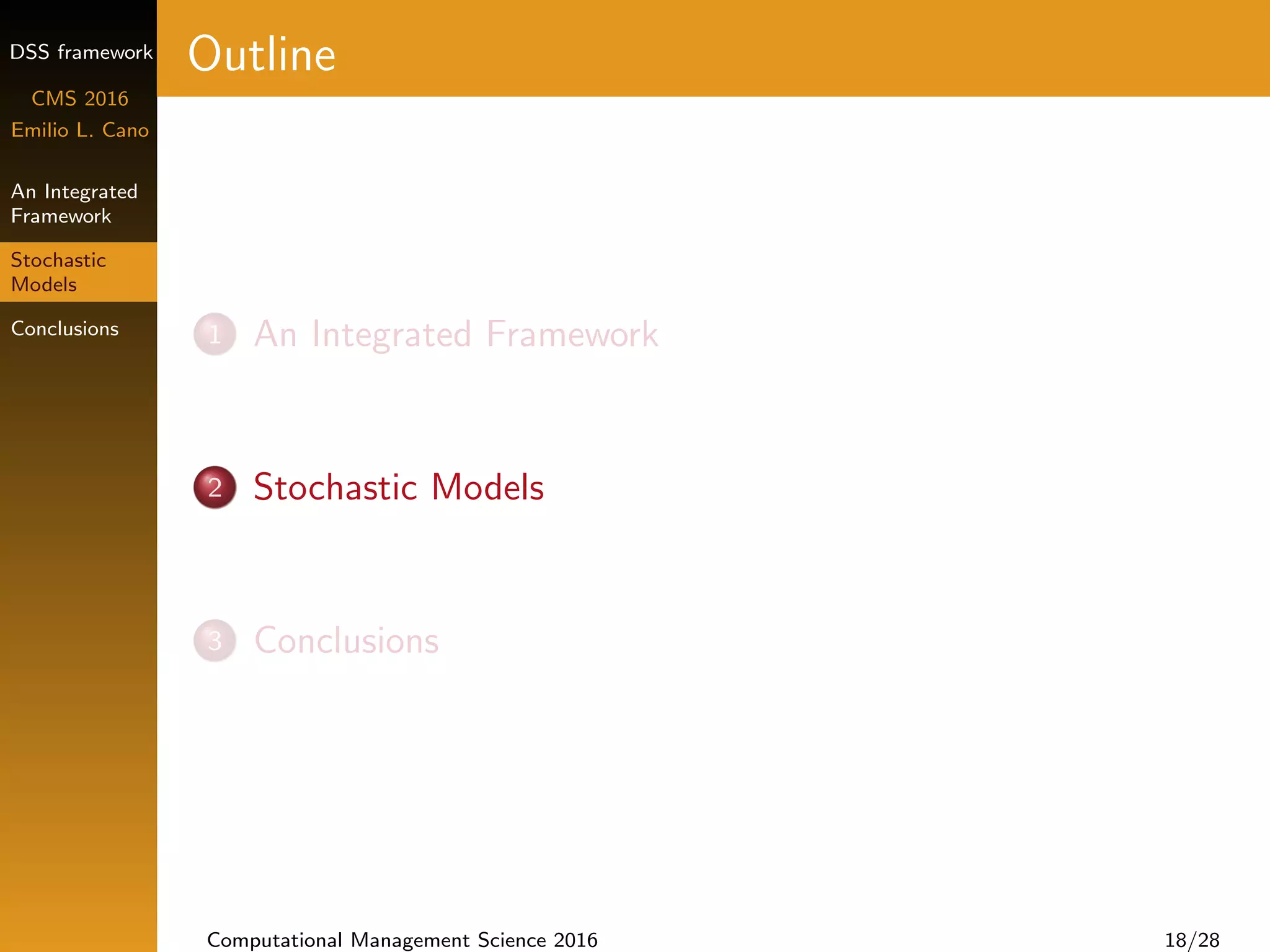 DSS framework
CMS 2016
Emilio L. Cano
An Integrated
Framework
Stochastic
Models
Conclusions
Outline
1 An Integrated Framework
2 Stochastic Models
3 Conclusions
Computational Management Science 2016 18/28
 