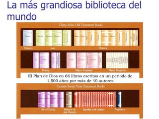 La más grandiosa biblioteca del
mundo




    El Plan de Dios en 66 libros escritos en un período de
              1,500 años por más de 40 autores
 