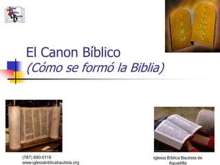 El Canon Bíblico
 (Cómo se formó la Biblia)




(787) 890-0118                   Iglesia Bíblica Bautista de
www.iglesiabiblicabautista.org            Aguadilla
 
