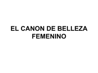 EL CANON DE BELLEZA
     FEMENINO
 