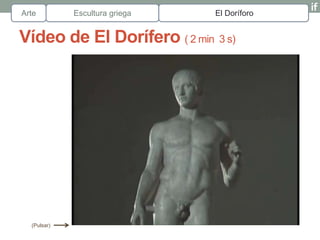 Arte         Escultura griega   El Doríforo


Vídeo de El Dorífero ( 2 min 3 s)




  (Pulsar)
 