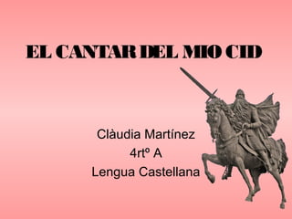 EL CANTAR DEL MIO CID



      Clàudia Martínez
           4rtº A
     Lengua Castellana
 