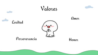 Valores
Perseverancia Honor
Amor
Lealtad
 