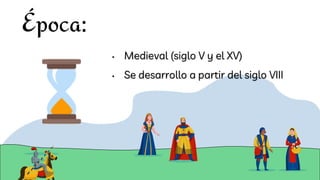Época:
• Medieval (siglo V y el XV)
• Se desarrollo a partir del siglo VIII
 