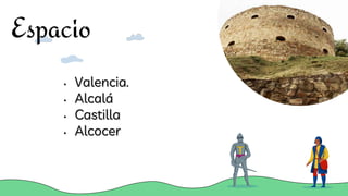 Espacio
• Valencia.
• Alcalá
• Castilla
• Alcocer
 