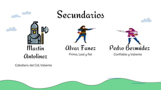 Martin
Antolinez
Alvar Fanez Pedro Bermúdez
Secundarios
Caballero del Cid, Valiente
Primo, Leal y fiel Confiable y Valiente
 