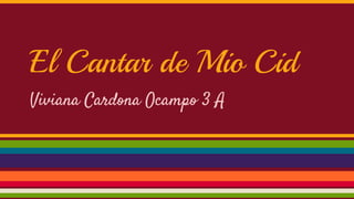 El Cantar de Mio Cid
Viviana Cardona Ocampo 3 A
 