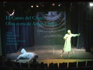 El Canto del Cisne
Obra corta de Antón Chéjov
Actúan:
Mauro Veneto
Nito Saez
Adaptación y Dirección:
Juan Fessler
 