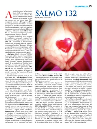 15
mado hermano, se ha pregun-
tado si habrá un lugar en don-
de quepa Dios; la Biblia dice
que ni aún los cielos lo pueden
sostener, ni el espacio lo pue-
de contener; no hay ningún lugar físico
que pueda contener a Dios, porque Dios
no tiene principio ni fin. Por eso es que el
evangelio no se debe tratar de entender con
nuestro razonamiento, y la fe es la que hace
que en nuestro corazón habite el Espíritu
de Cristo y el Espíritu Santo SRV 2 Timo-
teo 1:14 “Guarda el buen depósito por el Es-
píritu Santo que habita en nosotros.”
En la Biblia se menciona varios persona-
jes que hicieron un templo para que fuera
habitación de Dios, pero dice en LBA He-
chos 7:48 “Sin embargo, el Altísimo no ha-
bita en casas hechas por manos de hombres;
como dice el profeta.” Entonces debemos
comprender con nuestro espíritu que la ha-
bitación de Dios va a estar en aquellos que
son peregrinos en esta tierra y saben que
van subiendo al encuentro con su Señor.
LBA Salmo 132:13 “Porque el SEÑOR
ha escogido a Sion; la quiso para su habita-
ción.” Cuando fue escrito este texto y men-
ciona a Sion, hablaba de un lugar físico,
Israel; pero para nuestros tiempos con la
ayuda de la revelación del Espíritu Santo
entendemos que es espiritual y se refiere a
un organismo llamado iglesia. RVA 1 Pe-
dro 2:6 “Por esto contiene la Escritura: He
aquí, pongo en Sion la Piedra del ángulo, es-
cogida y preciosa. Y el que cree en Él jamás
será avergonzado.”
Nosotros somos piedras vivas de una
edificación. En LBA Hebreos 12:22 dice:
“Vosotros, en cambio, os habéis acercado al
monte Sion y a la ciudad del Dios vivo, la
Jerusalén celestial, y a miríadas de ángeles.”
Ya no habla de un Israel nacional, habla de
un Israel espiritual y en el cual está el Dios
vivo y también ángeles.
Por esta razón, debemos hacer de no-
sotros mismos una habitación para Dios,
note que no es un lugar como un hotel,
donde la persona entra y sale, es un lugar
fijo donde morar.
Pero para llegar a esto debemos parar
por un proceso, primero fuimos sepulcros
porque nuestro espíritu estaba muerto den-
tro de nuestro cuerpo SRV Efesios 2:5 “Aun
estando nosotros muertos en pecados, nos
dio vida juntamente con Cristo; por gracia
sois salvos.” Después, somos cárcel RVA
Hebreos 13:3 “Acordaos de los presos, como
si estuvieseis en cadenas junto con ellos; y
de los afligidos, puesto que también vosotros
estáis en el cuerpo.” Luego pasamos a ser
templo LBA 1ª. Corintios 6:19 “¿O no sa-
béis que vuestro cuerpo es templo del Espíri-
tu Santo, que está en vosotros, el cual tenéis
de Dios, y que no sois vuestros?” Y por úl-
timo somos habitación LBA Romanos 8:9
“Sin embargo, vosotros no estáis en la carne
sino en el Espíritu, si en verdad el Espíritu de
Dios habita en vosotros.”
La Biblia menciona varios lugares en
donde habita Dios, quiere decir si nosotros
como peregrinos hacemos nuestros esos
lugares, nos haremos habitación de Dios.
Y cuando cantamos y le adoramos, Él se
manifiesta LBA Salmo 22:3 “Sin embargo,
tú eres santo, que habitas entre las alabanzas
de Israel.” Es por eso que cuando nos jun-
tamos, por ejemplo en la iglesia, la presen-
cia de Dios es atraída porque cada uno de
nosotros nos convertimos en su habitación.
Dios ha dejado los cinco Ministerios
primarios para así habitar entre nosotros
LBA Salmo 68:18 “Tú has ascendido a lo
alto, has llevado en cautividad a tus cauti-
vos; has recibido dones entre los hombres, y
aun entre los rebeldes, para que el SEÑOR
Dios habite entre ellos.” Dios habita en la
pascua, es decir, la Santa Cena; y cada vez
que participamos de ella nos hacemos ha-
bitación de Dios. R60 Deuteronomio 16:2
“Y sacrificarás la pascua a Jehová tu Dios,
de las ovejas y de las vacas, en el lugar que
A
Jehová escogiere para que habite allí su
nombre.” Cuando damos nuestro diezmo,
nosotros mismos nos convertimos en ha-
bitación de Dios R60 Deuteronomio 26:2
“entonces tomarás de las primicias de todos
los frutos que sacares de la tierra que Jehová
tu Dios te da, y las pondrás en una canasta,
e irás al lugar que Jehová tu Dios escogiere
para hacer habitar allí su nombre.” El amar
su palabra y guardarla nos hace su habita-
ción RVA Juan 14:23 “Respondió Jesús y le
dijo: Si alguno me ama, mi palabra guarda-
rá. Y mi Padre lo amará, y vendremos a él y
haremos nuestra morada con él.”
Por la Misericordia de Dios nos ha hecho
dignos de ser nosotros una habitación para
Él y Él hace prosperar el lugar donde ha-
bita, de la misma manera que el Arca del
Pacto que representa la presencia de Dios
habitó en la casa de Obed Edom, todo el
tiempo que estuvo el Arca allí, Dios lo pros-
peró. LBA 1 Crónicas 13:14 “Así que el arca
de Dios permaneció con la familia de Obed-
edom, en su casa tres meses; y bendijo el
SEÑOR a la familia de Obed-edom y todo
lo que tenía.” Por eso este salmo de los pere-
grinos que iban subiendo, debe ser parte de
nuestra vida, es decir, una doctrina.
Por: Ramiro Sagastume
Salmo 132
 