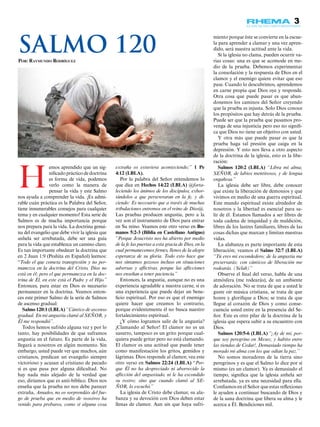 3
miento porque éste se convierte en la escue-
la para aprender a clamar y una vez apren-
dido, será nuestra actitud ante la vida.
Si la iglesia no clama, pueden ocurrir va-
rias cosas: una es que se acomode en me-
dio de la prueba. Debemos experimentar
la consolación y la respuesta de Dios en el
clamor y el enemigo quiere evitar que eso
pase. Cuando lo descubrimos, aprendemos
en carne propia que Dios oye y responde.
Otra cosa que puede pasar es que aban-
donemos los caminos del Señor creyendo
que la prueba es injusta. Solo Dios conoce
los propósitos que hay detrás de la prueba.
Puede ser que la prueba que pasamos pro-
venga de una injusticia pero eso no signifi-
ca que Dios no tiene un objetivo con usted.
Y otra más que puede pasar es que la
prueba haga tal presión que caiga en la
depresión. Y esto nos lleva a otro aspecto
de la doctrina de la iglesia, esto es la libe-
ración:
Salmos 120:2 (LBLA) “Libra mi alma,
SEÑOR, de labios mentirosos, y de lengua
engañosa.”
La iglesia debe ser libre, debe conocer
que existe la liberación de demonios y que
vivimos en medio de una guerra espiritual.
Este mundo espiritual existe alrededor de
nosotros y la libertad es esencial para sa-
lir de él. Estamos llamados a ser libres de
toda cadena de iniquidad y de maldición,
libres de los lastres familiares, libres de las
cosas dichas que marcan y limitan nuestras
vidas.
La alabanza es parte importante de esta
liberación; veamos el Salmo 32:7 (LBLA)
“Tú eres mi escondedero; de la angustia me
preservarás; con cánticos de liberación me
rodearás. (Selah)”
Observe el final del verso, habla de una
atmósfera (me rodearás), de un ambiente
de adoración. No se trata de que a usted le
guste oír música cristiana, se trata de que
honre y glorifique a Dios; se trata de que
llegue al corazón de Dios y como conse-
cuencia usted entre en la presencia del Se-
ñor. Este es otro pilar de la doctrina de la
iglesia que espera subir a su encuentro con
Dios.
Salmos 120:5-6 (LBLA) “¡Ay de mí, por-
que soy peregrino en Mesec, y habito entre
las tiendas de Cedar!, Demasiado tiempo ha
morado mi alma con los que odian la paz.”
No somos moradores de la tierra sino
peregrinos y es que el Salmo lo dice por sí
mismo (es un clamor). Ya es demasiado el
tiempo, significa que la iglesia anhela ser
arrebatada, ya es una necesidad para ella.
Confiamos en el Señor que estas reflexiones
le ayuden a continuar buscando de Dios y
de la sana doctrina que libera su alma y le
acerca a Él. Bendiciones mil.
H
emos aprendido que un sig-
nificado práctico de doctrina
es forma de vida, podemos
verlo como la manera de
pensar la vida y este Salmo
nos ayuda a comprender la vida. ¡Es admi-
rable cuán práctica es la Palabra del Señor,
tiene innumerables consejos para cualquier
tema y en cualquier momento! Esta serie de
Salmos es de mucha importancia porque
nos prepara para la vida. La doctrina genui-
na del evangelio que debe vivir la iglesia que
anhela ser arrebatada, debe ser una guía
para la vida que establezca un camino claro.
Es tan importante obedecer la doctrina que
en 2 Juan 1:9 (Peshita en Español) leemos:
“Todo el que cometa transgresión y no per-
manezca en la doctrina del Cristo, Dios no
está en él; pero el que permanezca en la doc-
trina de Él, en este está el Padre y el Hijo.”
Entonces, para estar en Dios es necesario
permanecer en la doctrina. Veamos enton-
ces este primer Salmo de la serie de Salmos
de ascenso gradual:
Salmo 120:1 (LBLA) “Cántico de ascenso
gradual. En mi angustia clamé al SEÑOR, y
Él me respondió”.
Todos hemos sufrido alguna vez y por lo
tanto, hay posibilidades de que suframos
angustia en el futuro. Es parte de la vida,
llegará a nosotros en algún momento. Sin
embargo, usted puede ver que muchos, aún
cristianos, predican un evangelio siempre
victorioso y acusan al cristiano de pecado
si es que pasa por alguna dificultad. No
hay nada más alejado de la verdad que
eso, diríamos que es anti-bíblico. Dios nos
enseña que la prueba no nos debe parecer
extraña, Amados, no os sorprendáis del fue-
go de prueba que en medio de vosotros ha
venido para probaros, como si alguna cosa
extraña os estuviera aconteciendo;” 1 Pe
4:12 (LBLA).
Por la palabra del Señor entendemos lo
que dice en Hechos 14:22 (LBLA) @forta-
leciendo los ánimos de los discípulos, exhor-
tándolos a que perseveraran en la fe, y di-
ciendo: Es necesario que a través de muchas
tribulaciones entremos en el reino de Dios@.
Las pruebas producen angustia, pero a la
vez son el instrumento de Dios para entrar
en Su reino. Veamos este otro verso en Ro-
manos 5:2-3 (Biblia en Castellano Antiguo)
“Porque Jesucristo nos ha abierto por medio
de la fe las puertas a esta gracia de Dios, en la
cual permanecemos firmes, llenos de la alegre
esperanza de su gloria. Todo esto hace que
nos sintamos gozosos incluso en situaciones
adversas y aflictivas, porque las aflicciones
nos enseñan a tener paciencia.”
Entonces, la angustia, aunque no es una
experiencia agradable a nuestra carne, sí es
una experiencia que puede dejar un bene-
ficio espiritual. Por eso es que el enemigo
quiere hacer que creamos lo contrario,
porque evidentemente él no busca nuestro
fortalecimiento espiritual.
¿Y cómo logramos salir de la angustia?
¡Clamando al Señor! El clamor no es un
susurro, tampoco es un grito porque cual-
quiera puede gritar pero no está clamando.
El clamor es una actitud que puede tener
como manifestación los gritos, gemidos y
lágrimas. Dios responde al clamor, vea este
otro verso en Salmos 22:24 (LBLA) “Por-
que Él no ha despreciado ni aborrecido la
aflicción del angustiado, ni le ha escondido
su rostro; sino que cuando clamó al SE-
ÑOR, lo escuchó.”
La iglesia de Cristo debe clamar, su ala-
banza y su devoción con Dios deben estar
llenas de clamor. Aun sin que haya sufri-
Por: Raymundo Rodríguez
Salmo 120
 