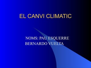 EL CANVI CLIMATIC NOMS: PAU ESQUERRE  BERNARDO VUELTA 