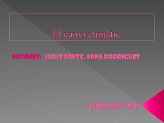 El canviclimàtic AUTORES:  JUDIT FONTE, ANNA RODRÍGUEZ                 Curs 2009-2010 