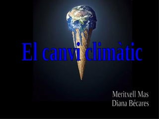 El canvi climàtic Meritxell Mas Diana Bécares 