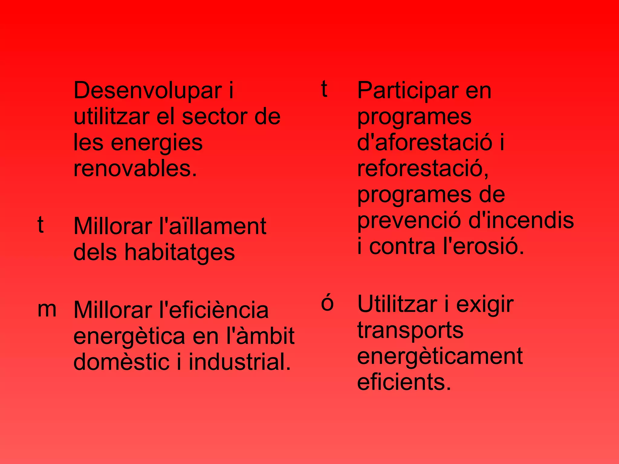 Desenvolupar i utilitzar el sector de les energies renovables. Millorar l'aïllament dels habitatges Millorar l'eficiència energètica en l'àmbit domèstic i industrial. Participar en programes d'aforestació i reforestació, programes de prevenció d'incendis i contra l'erosió. Utilitzar i exigir transports energèticament eficients. 