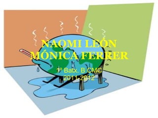 NAOMI LEÓN
MÓNICA FERRER
   1º Batx. B CMC
      2011-2012
 