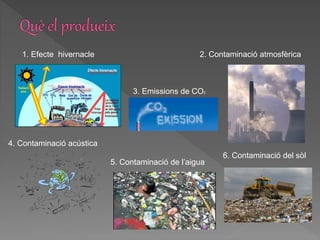 1. Efecte hivernacle 2. Contaminació atmosfèrica
3. Emissions de CO2
4. Contaminació acústica
5. Contaminació de l’aigua
6. Contaminació del sòl
 