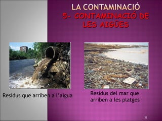 Residus que arriben a l’aigua
                                   Residus del mar que
                                    arriben a les platges


                                                            22
 