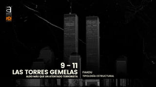 9 - 11
LAS TORRES GEMELAS
ALGO MÁS QUE UN ATENTADO TERRORISTA
FAADU
TIPOLOGÍA ESTRUCTURAL
 