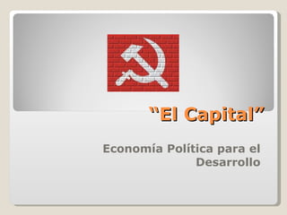 “ El Capital” Economía Política para el Desarrollo 