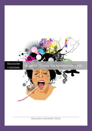 EDUCACIÓN
             EL CAPITAL CULTURAL Y LA REPRODUCCIÓN SOCIAL
Y SOCIEDAD




                 Educación y Sociedad | Elena
 