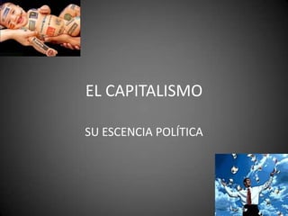 EL CAPITALISMO
SU ESCENCIA POLÍTICA
 