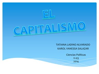 TATIANA LADINO ALVARADO
KAROL VANESSA SALAZAR
Ciencias Políticas
11-03
2014
 