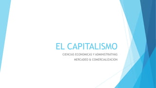 EL CAPITALISMO
CIENCIAS ECONOMICAS Y ADMINISTRATIVAS
MERCADEO & COMERCIALIZACION
 