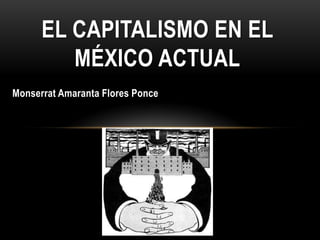 EL CAPITALISMO EN EL
         MÉXICO ACTUAL
Monserrat Amaranta Flores Ponce
 