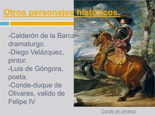 -Calderón de la Barca,
dramaturgo.
-Diego Velázquez,
pintor.
-Luis de Góngora,
poeta.
-Conde-duque de
Olivares, valido de
...