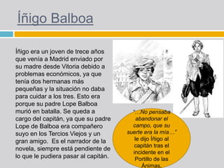 Íñigo Balboa
Íñigo era un joven de trece años
que venía a Madrid enviado por
su madre desde Vitoria debido a
problemas eco...