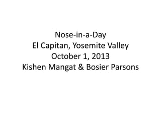 Nose-in-a-Day
El Capitan, Yosemite Valley
October 1, 2013
Kishen Mangat & Bosier Parsons
 