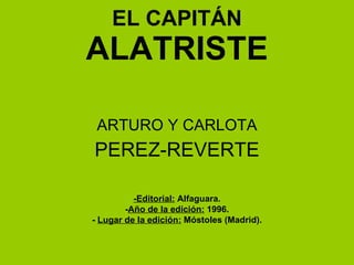 EL CAPITÁN ALATRISTE ARTURO Y CARLOTA PEREZ-REVERTE -Editorial:  Alfaguara. - Año de la edición:  1996. -  Lugar de la edición:  Móstoles (Madrid). 