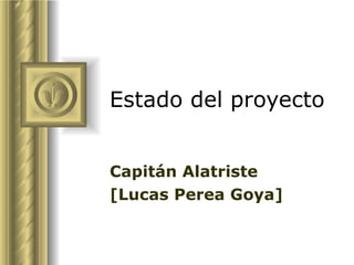 Estado del proyecto Capitán Alatriste [Lucas Perea Goya] ,[object Object],[object Object],[object Object],[object Object],[object Object],[object Object],[object Object]